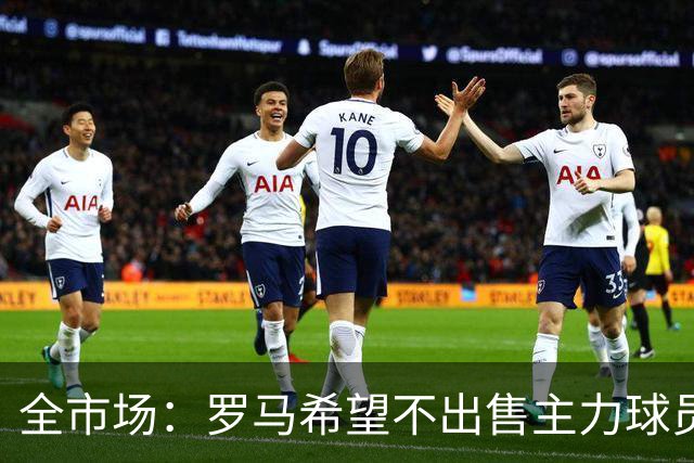 全市场：罗马希望不出售主力球员，通过出售外租球员完成资金回笼