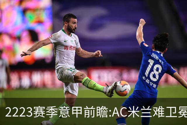 22/23赛季意甲前瞻:AC米兰难卫冕 卢卡库取金靴?