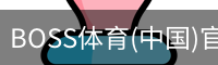 BOSS体育(中国)官方网站 - BOSS SPORTS